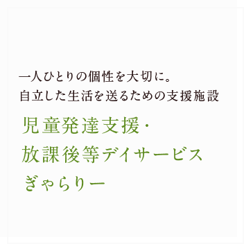 一人ひとりの個性を大切に。自立した生活を送るための支援施設「児童発達支援・放課後等デイサービス ぎゃらりー」